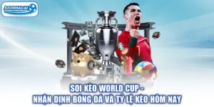 Soi Kèo World Cup - Nhận Định Bóng Đá Và Tỷ Lệ Kèo Hôm Nay