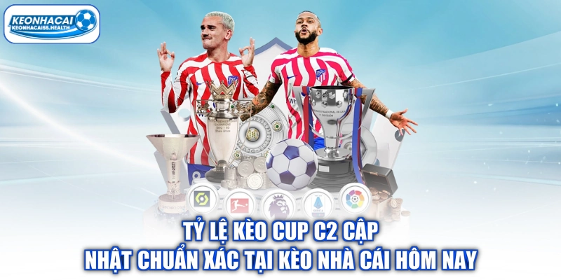 Tỷ Lệ Kèo Cup C2 Cập Nhật Chuẩn Xác Tại Kèo Nhà Cái Hôm Nay